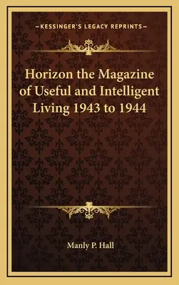 Horizon the Magazine of Useful and Intelligent Living 1943 - 1944 - Horizon the Magazine of Useful and Intelligent Living 1943 to 1944