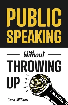 A vorbi în public fără să vomiți: Cum să dezvolți încrederea, să influențezi oamenii și să depășești anxietatea - Public Speaking Without Throwing Up: How to Develop Confidence, Influence People, and Overcome Anxiety