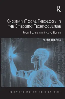 Teologia morală creștină în tehnocultura emergentă: De la postuman înapoi la uman - Christian Moral Theology in the Emerging Technoculture: From Posthuman Back to Human