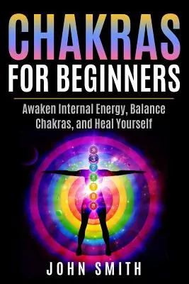 Chakre pentru începători: Trezește energia internă, echilibrează chakrele și vindecă-te - Chakras for Beginners: Awaken Internal Energy, Balance Chakras, and Heal Yourself