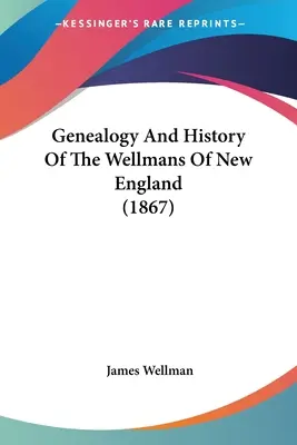 Genealogia și istoria familiei Wellman din Noua Anglie (1867) - Genealogy And History Of The Wellmans Of New England (1867)