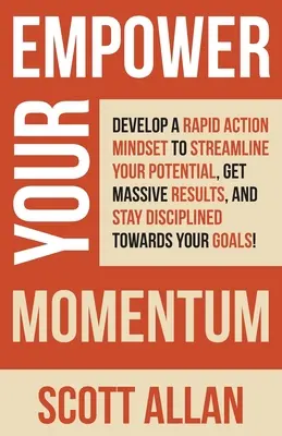 Empower Your Momentum: Dezvoltă o mentalitate de acțiune rapidă pentru a-ți eficientiza potențialul, a obține rezultate masive și a rămâne disciplinat față de obiectivul tău - Empower Your Momentum: Develop a Rapid Action Mindset to Streamline Your Potential, Get Massive Results, and Stay Disciplined Towards Your Go