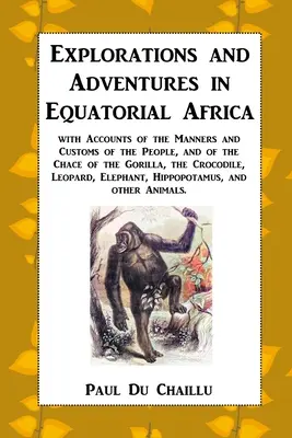 Explorări și aventuri în Africa Ecuatorială: cu relatări despre manierele și obiceiurile oamenilor și despre goana gorilei, Crocodi - Explorations and Adventures in Equatorial Africa: with Accounts of the Manners and Customs of the People, and of the Chace of the Gorilla, the Crocodi