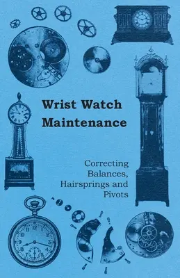 Întreținerea ceasurilor de mână - corectarea balanțelor, a arcurilor de păr și a pivoților - Wrist Watch Maintenance - Correcting Balances, Hairsprings and Pivots