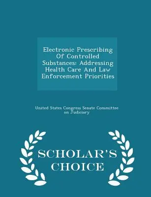 Prescrierea electronică a substanțelor controlate: Abordarea priorităților în domeniul asistenței medicale și al aplicării legii - Scholar's Choice Edition - Electronic Prescribing of Controlled Substances: Addressing Health Care and Law Enforcement Priorities - Scholar's Choice Edition
