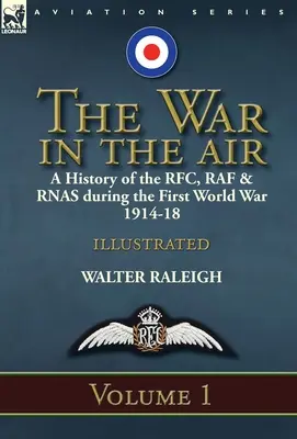 The War in the Air: a History of the RFC, RAF & RNAS during the First World War 1914-18: Volumul 1 - The War in the Air: a History of the RFC, RAF & RNAS during the First World War 1914-18: Volume 1