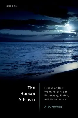 The Human a Priori: Eseuri despre cum avem sens în filosofie, etică și matematică - The Human a Priori: Essays on How We Make Sense in Philosophy, Ethics, and Mathematics