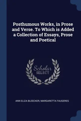 Lucrări postume, în proză și versuri. La care se adaugă o colecție de eseuri, proză și poezie - Posthumous Works, in Prose and Verse. To Which is Added a Collection of Essays, Prose and Poetical