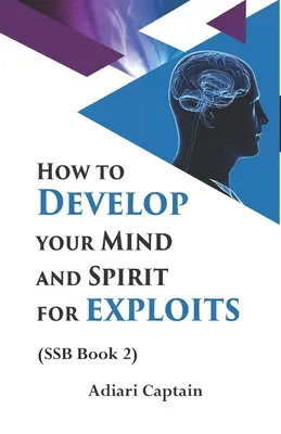Cum să-ți dezvolți mintea și spiritul pentru exploatări: Spirit, suflet și trup (SSB) Cartea 2 - How to Develop Your Mind and Spirit for Exploits: Spirit, Soul, and Body (SSB) Book 2