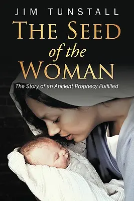 Sămânța femeii: Povestea împlinirii unei profeții străvechi: The Story of an Ancient Prophecy Fulfilled - The Seed of the Woman: The Story of an Ancient Prophecy Fulfilled