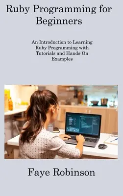 Programare Ruby pentru începători: O introducere în învățarea programării Ruby cu tutoriale și exemple practice - Ruby Programming for Beginners: An Introduction to Learning Ruby Programming with Tutorials and Hands-On Examples