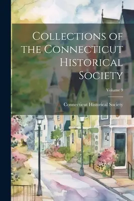 Colecțiile Societății istorice din Connecticut; Volumul 9 - Collections of the Connecticut Historical Society; Volume 9