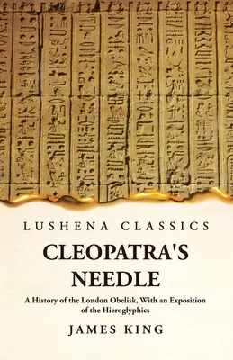 Acul Cleopatrei O istorie a obeliscului din Londra, cu o expunere a hieroglifelor - Cleopatra's Needle A History of the London Obelisk, With an Exposition of the Hieroglyphics