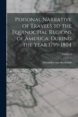 Relatarea personală a călătoriilor în regiunile echinocțiale ale Americii, în cursul anilor 1799-1804; volumul 3 - Personal Narrative of Travels to the Equinoctial Regions of America, During the Year 1799-1804; Volume 3