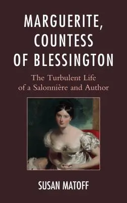 Marguerite, contesă de Blessington: Viața tumultoasă a unei saloane și a unui autor - Marguerite, Countess of Blessington: The Turbulent Life of a Salonnire and Author