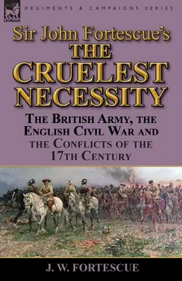 „Cea mai crudă necesitate” a lui Sir John Fortescue: Armata britanică, războiul civil englez și conflictele secolului al XVII-lea - Sir John Fortescue's 'The Cruelest Necessity': The British Army, the English Civil War and the Conflicts of the 17th Century