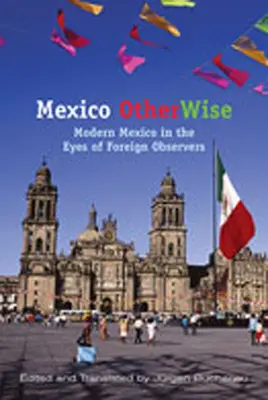 Mexic altfel: Mexicul modern în ochii observatorilor străini - Mexico Otherwise: Modern Mexico in the Eyes of Foreign Observers