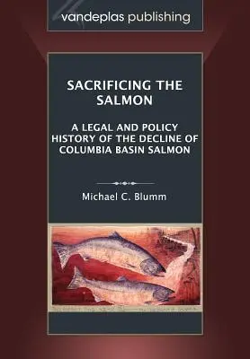 Sacrificarea somonului: O istorie juridică și politică a declinului somonului din bazinul Columbia - Sacrificing the Salmon: A Legal and Policy History of the Decline of Columbia Basin Salmon