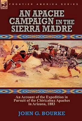 O campanie apașă în Sierra Madre: un raport al expediției de urmărire a apașilor Chiricahua în Arizona, 1883 - An Apache Campaign in the Sierra Madre: an Account of the Expedition in Pursuit of the Chiricahua Apaches in Arizona, 1883