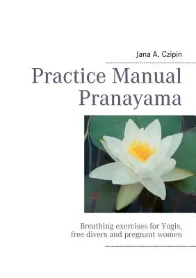 Manual de practică Pranayama: Exerciții de respirație pentru yoghini, scafandri liberi și femei însărcinate - Practice Manual Pranayama: Breathing exercises for Yogis, free divers and pregnant women