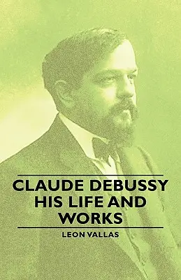 Claude Debussy - viața și opera sa - Claude Debussy - His Life and Works
