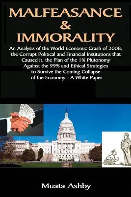 Malversațiune și imoralitate: An Analysis of the World Economic Crash of 2008, the Corrupt Political and Financial Institutions that Caused it, the - Malfeasance & Immorality: An Analysis of the World Economic Crash of 2008, the Corrupt Political and Financial Institutions that Caused it, the