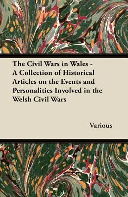 Războaiele civile din Țara Galilor - O colecție de articole istorice despre evenimentele și personalitățile implicate în războaiele civile din Țara Galilor - The Civil Wars in Wales - A Collection of Historical Articles on the Events and Personalities Involved in the Welsh Civil Wars