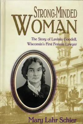 O femeie puternică: Povestea Laviniei Goodell, prima femeie avocat din Wisconsin - Strong-Minded Woman: The Story of Lavinia Goodell, Wisconsin's First Female Lawyer