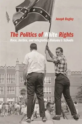 Politica drepturilor albilor: Rasă, justiție și integrarea școlilor din Alabama - Politics of White Rights: Race, Justice, and Integrating Alabama's Schools
