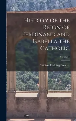 Istoria domniei lui Ferdinand și a Isabelei Catolice; Volumul 1 - History of the Reign of Ferdinand and Isabella the Catholic; Volume 1