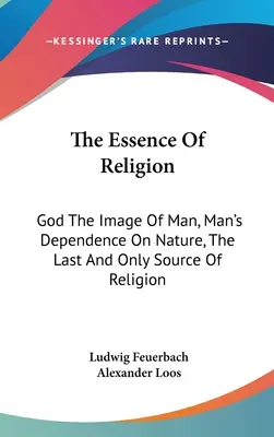 Esența religiei: Dumnezeu imaginea omului, dependența omului de natură, ultima și singura sursă a religiei - The Essence Of Religion: God The Image Of Man, Man's Dependence On Nature, The Last And Only Source Of Religion