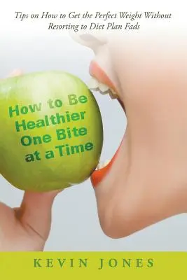 Cum să fii mai sănătos, o îmbucătură la un moment dat: Sfaturi despre cum să obții greutatea perfectă fără a recurge la mofturile planurilor de dietă - How to Be Healthier One Bite at a Time: Tips on How to Get the Perfect Weight without Resorting to Diet Plan Fads