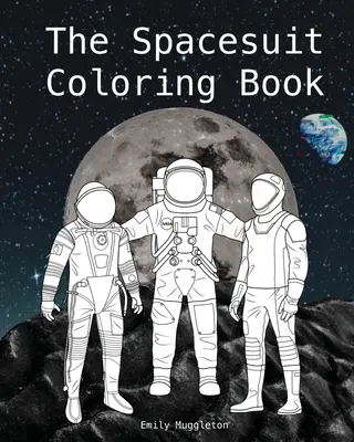 Cartea de colorat Spacesuit: Costume spațiale precis detaliate de la NASA, SpaceX, Boeing și altele - The Spacesuit Coloring Book: Accurately Detailed Spacesuits from NASA, SpaceX, Boeing & more