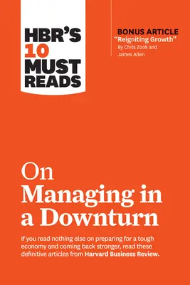 Hbr's 10 Must Reads on Managing in a Downturn (cu articolul bonus Reigniting Growth de Chris Zook și James Allen) - Hbr's 10 Must Reads on Managing in a Downturn (with Bonus Article Reigniting Growth by Chris Zook and James Allen)