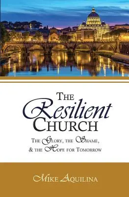 The Resilient Church: Gloria, rușinea și speranța pentru mâine: The Glory, the Shame, and the Hope for Tomorrow - The Resilient Church: The Glory, the Shame, and the Hope for Tomorrow