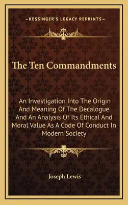 Cele zece porunci: O investigație asupra originii și semnificației Decalogului și o analiză a valorii sale etice și morale ca cod - The Ten Commandments: An Investigation Into The Origin And Meaning Of The Decalogue And An Analysis Of Its Ethical And Moral Value As A Code