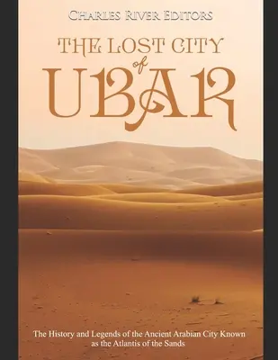 Orașul pierdut din Ubar: Istoria și legendele vechiului oraș arab cunoscut drept Atlantida nisipurilor - The Lost City of Ubar: The History and Legends of the Ancient Arabian City Known as the Atlantis of the Sands
