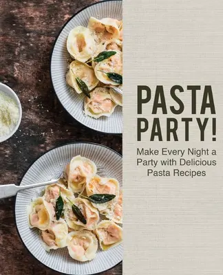 Pasta Party! Fă din fiecare seară o petrecere cu rețete delicioase de paste - Pasta Party!: Make Every Night a Party with Delicious Pasta Recipes