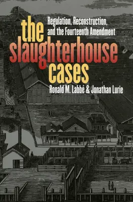 Cazurile abatorului: Reglementare, reconstrucție și al paisprezecelea amendament - The Slaughterhouse Cases: Regulation, Reconstruction, and the Fourteenth Amendment