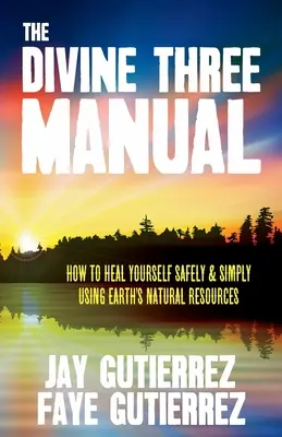 The Divine Three Manual: Cum să te vindeci în siguranță și simplu folosind resursele naturale ale Pământului - The Divine Three Manual: How to Heal Yourself Safely and Simply Using Earth's Natural Resources