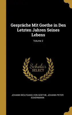 Gesprche Mit Goethe in Den Letzten Jahren Seines Lebens; Volumul 2 - Gesprche Mit Goethe in Den Letzten Jahren Seines Lebens; Volume 2
