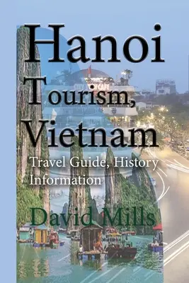 Hanoi Turism, Vietnam: Ghid de călătorie, informații istorice - Hanoi Tourism, Vietnam: Travel Guide, History Information