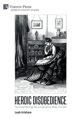 Heroic Disobedience: The Forced Marriage Plot and the British Novel, 1747-1880 (în engleză) - Heroic Disobedience: The Forced Marriage Plot and the British Novel, 1747-1880