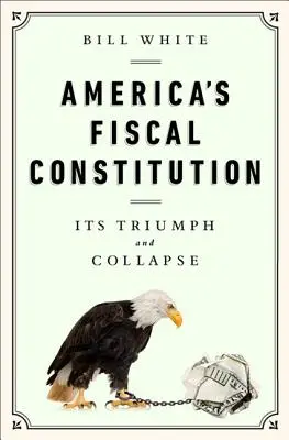 Constituția fiscală a Americii: Triumful și prăbușirea sa - America's Fiscal Constitution: Its Triumph and Collapse