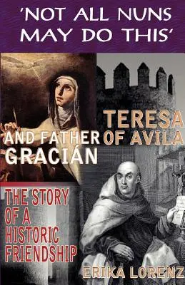 Tereza de Avila și părintele Gracian - Povestea unei prietenii istorice. „Nu toate călugărițele pot face asta - Teresa of Avila and Father Gracian-The Story of an Historic Friendship. 'Not All Nuns May Do This'