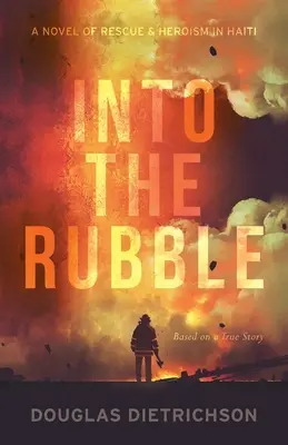 Into the Rubble: Un roman al salvării și eroismului în Haiti - Into the Rubble: A Novel of Rescue & Heroism in Haiti