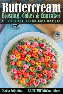 Buttercream Frosting, Cakes & Cupcakes: O colecție a celor mai bune rețete - Buttercream Frosting, Cakes & Cupcakes: A Collection of The Best Recipes