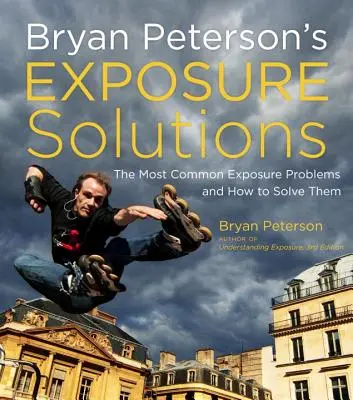 Bryan Peterson's Exposure Solutions: Cele mai frecvente probleme fotografice și cum să le rezolvi - Bryan Peterson's Exposure Solutions: The Most Common Photography Problems and How to Solve Them