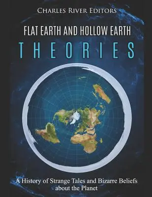 Teoriile Pământului plat și ale Pământului gol: O istorie a poveștilor ciudate și a credințelor bizare despre planetă (A History of Strange Tales and Bizarre Beliefs about the Planet) - Flat Earth and Hollow Earth Theories: A History of Strange Tales and Bizarre Beliefs about the Planet