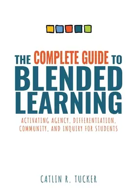 Ghid complet pentru învățarea mixtă: Activating Agency, Differentiation, Community, and Inquiry for Students (Essential Guide to Strategies and Tools t - Complete Guide to Blended Learning: Activating Agency, Differentiation, Community, and Inquiry for Students (Essential Guide to Strategies and Tools t
